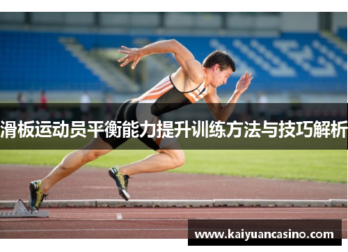 滑板运动员平衡能力提升训练方法与技巧解析