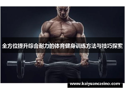 全方位提升综合耐力的体育健身训练方法与技巧探索